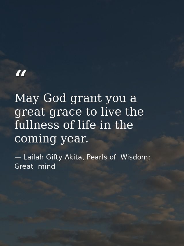May God grant you a great grace to live the fullness of life in the coming year. — Lailah Gifty Akita, Pearls of  Wisdom: Great  mind