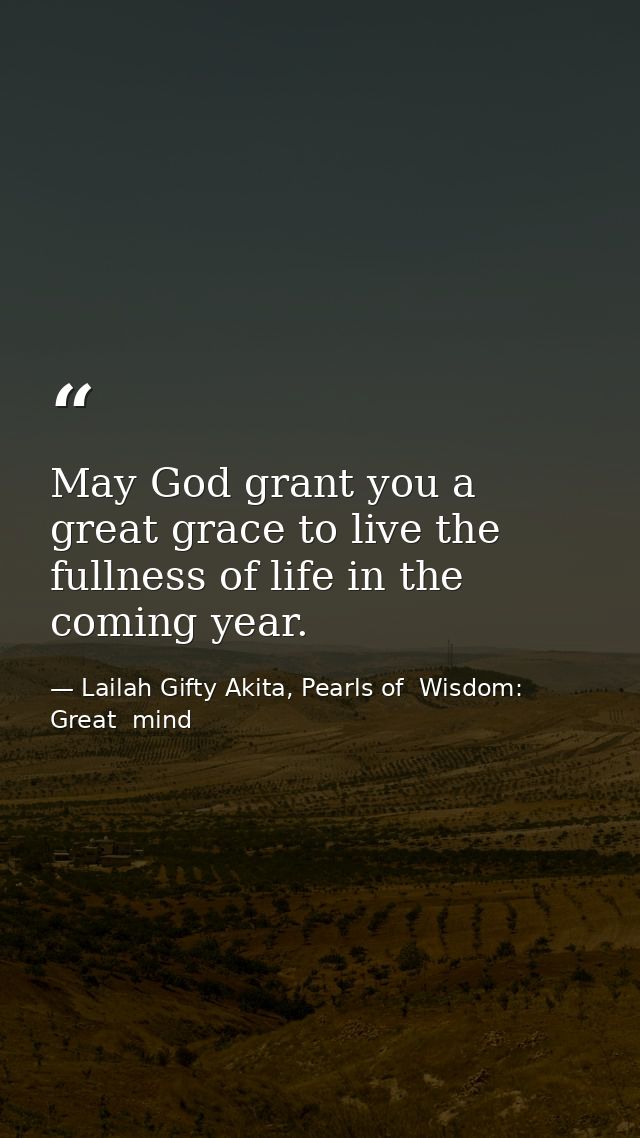 May God grant you a great grace to live the fullness of life in the coming year. — Lailah Gifty Akita, Pearls of  Wisdom: Great  mind