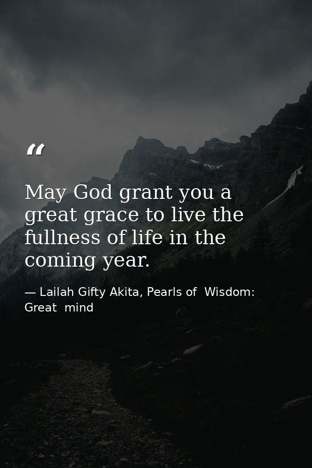 May God grant you a great grace to live the fullness of life in the coming year. — Lailah Gifty Akita, Pearls of  Wisdom: Great  mind