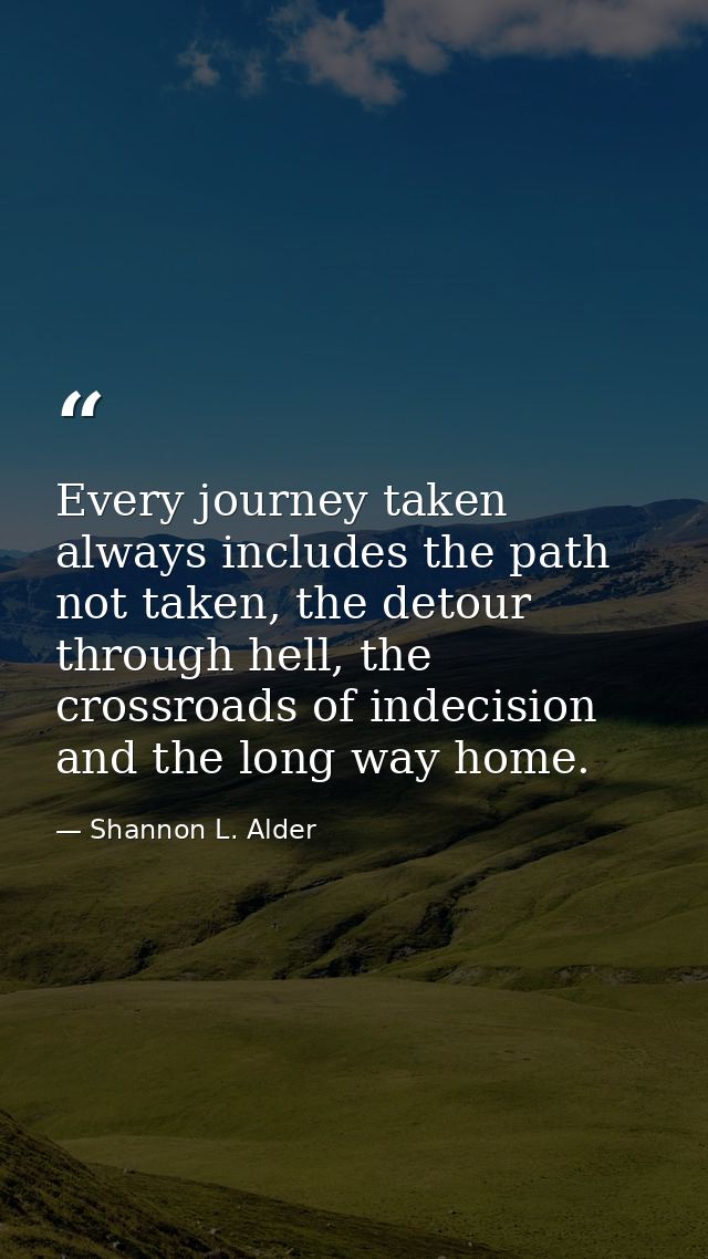 Every journey taken always includes the path not taken, the detour through hell, the crossroads of indecision and the lo — Shannon L. Alder