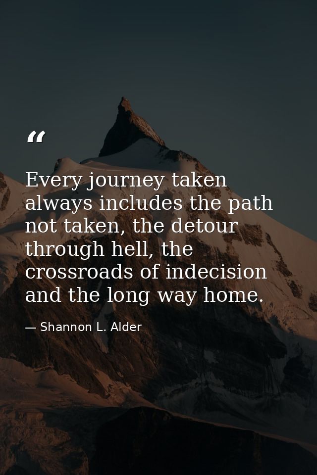 Every journey taken always includes the path not taken, the detour through hell, the crossroads of indecision and the lo — Shannon L. Alder