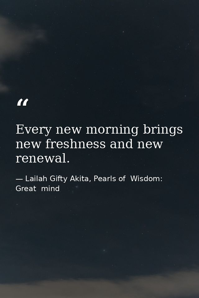 Every new morning brings new freshness and new renewal. — Lailah Gifty Akita, Pearls of  Wisdom: Great  mind