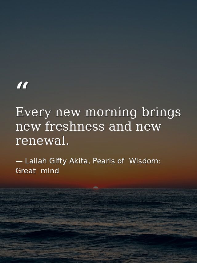Every new morning brings new freshness and new renewal. — Lailah Gifty Akita, Pearls of  Wisdom: Great  mind