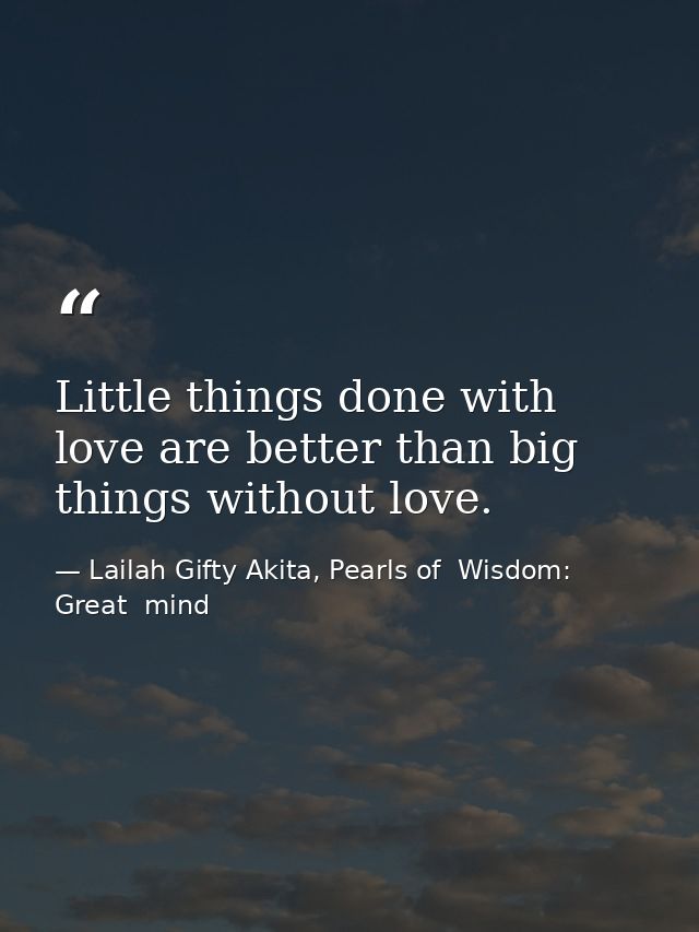 Little things done with love are better than big things without love. — Lailah Gifty Akita, Pearls of  Wisdom: Great  mind