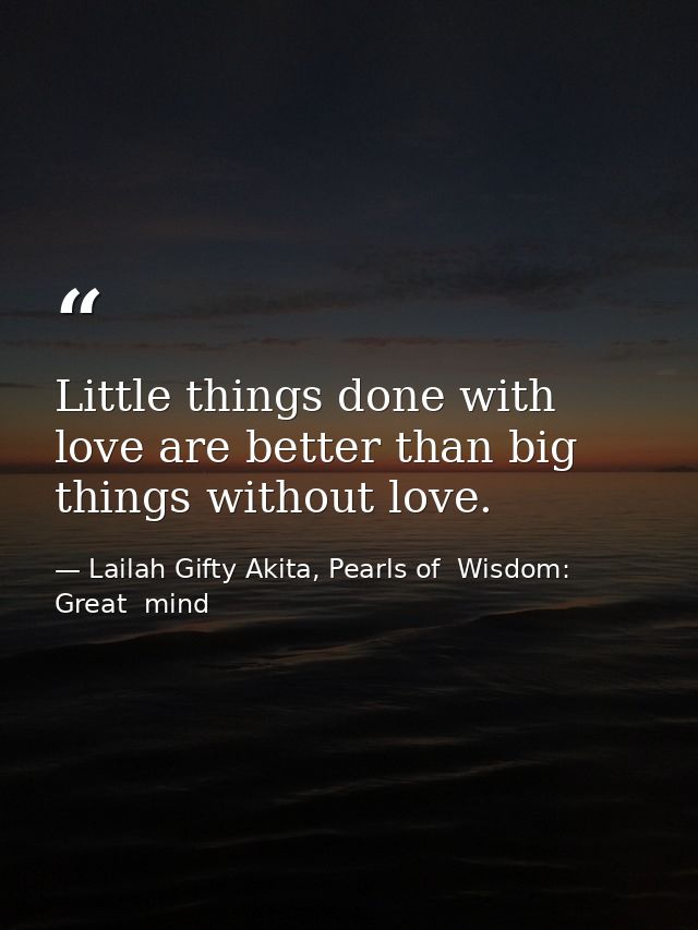 Little things done with love are better than big things without love. — Lailah Gifty Akita, Pearls of  Wisdom: Great  mind