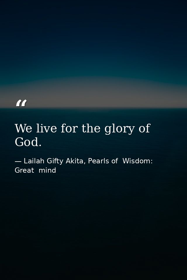 We live for the glory of God. — Lailah Gifty Akita, Pearls of  Wisdom: Great  mind