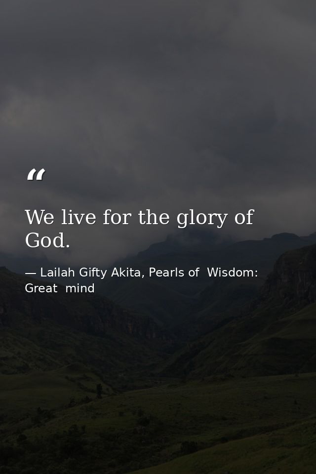 We live for the glory of God. — Lailah Gifty Akita, Pearls of  Wisdom: Great  mind