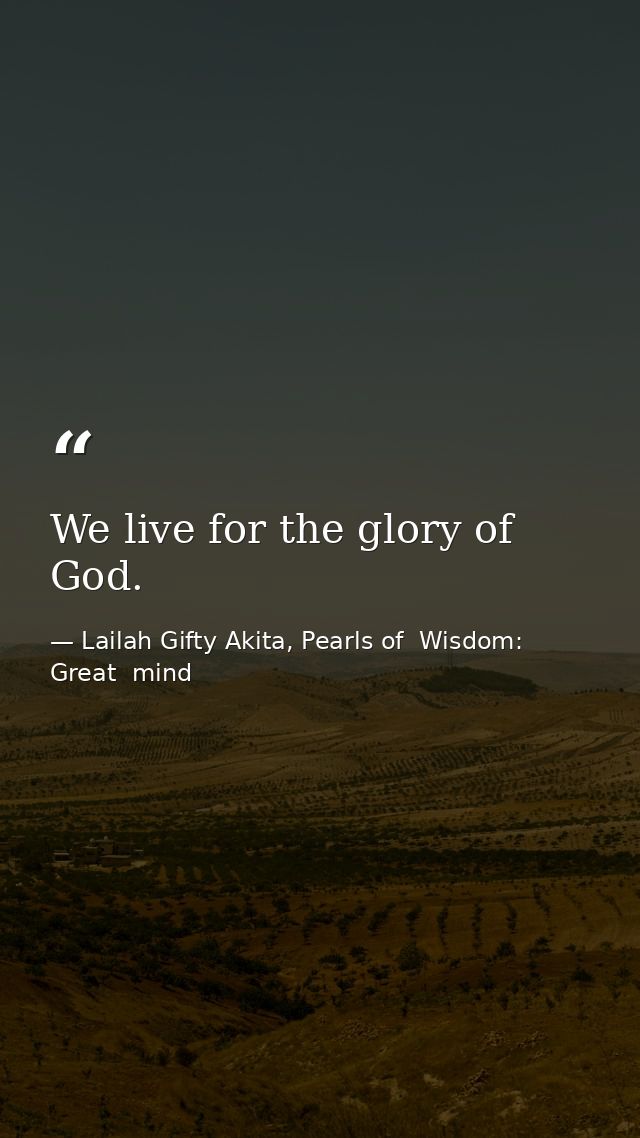 We live for the glory of God. — Lailah Gifty Akita, Pearls of  Wisdom: Great  mind