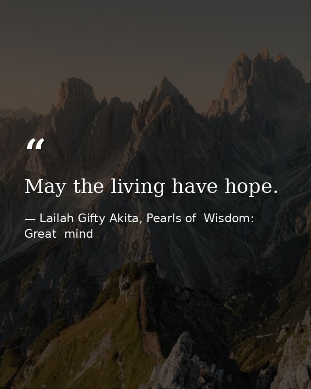 May the living have hope. — Lailah Gifty Akita, Pearls of  Wisdom: Great  mind