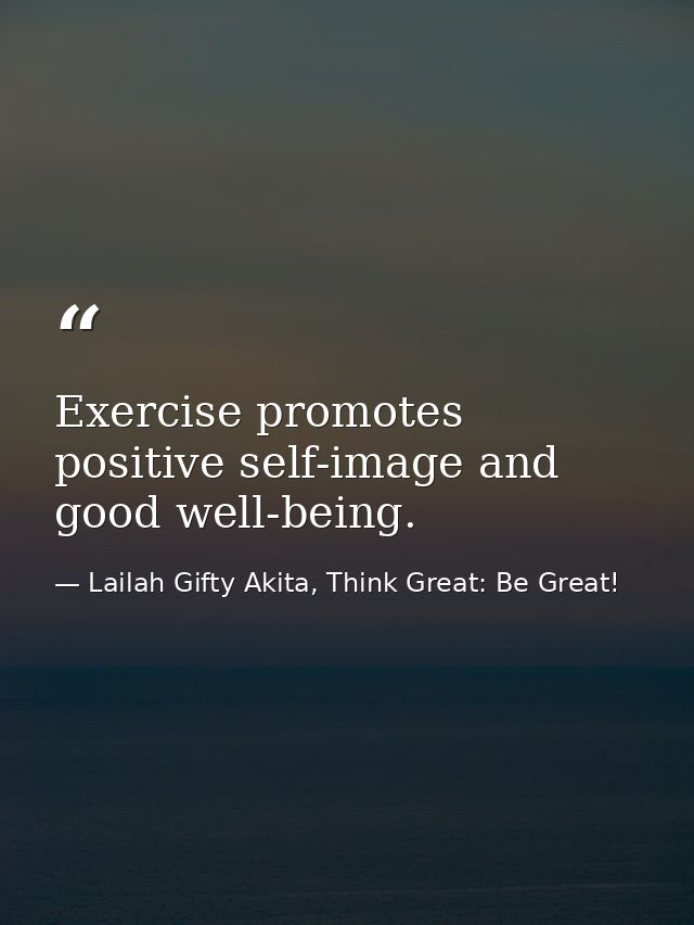 Exercise promotes positive self-image and good well-being. — Lailah Gifty Akita, Think Great: Be Great!