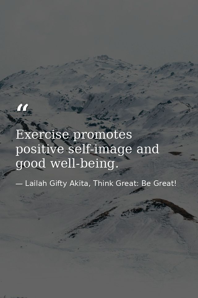 Exercise promotes positive self-image and good well-being. — Lailah Gifty Akita, Think Great: Be Great!