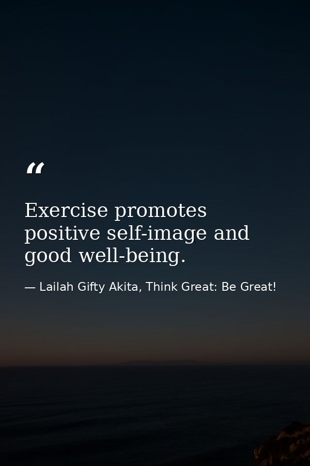 Exercise promotes positive self-image and good well-being. — Lailah Gifty Akita, Think Great: Be Great!