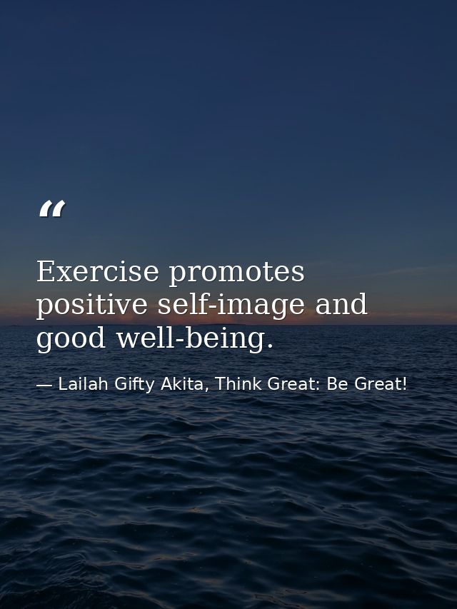 Exercise promotes positive self-image and good well-being. — Lailah Gifty Akita, Think Great: Be Great!