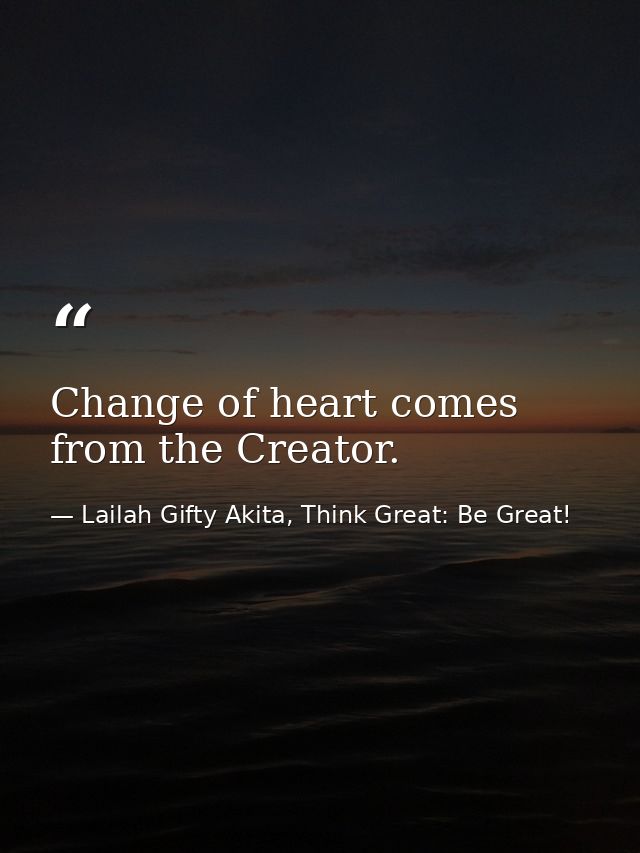 Change of heart comes from the Creator. — Lailah Gifty Akita, Think Great: Be Great!