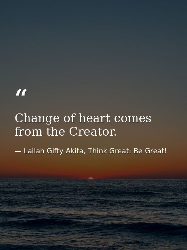 Change of heart comes from the Creator. — Lailah Gifty Akita, Think Great: Be Great!