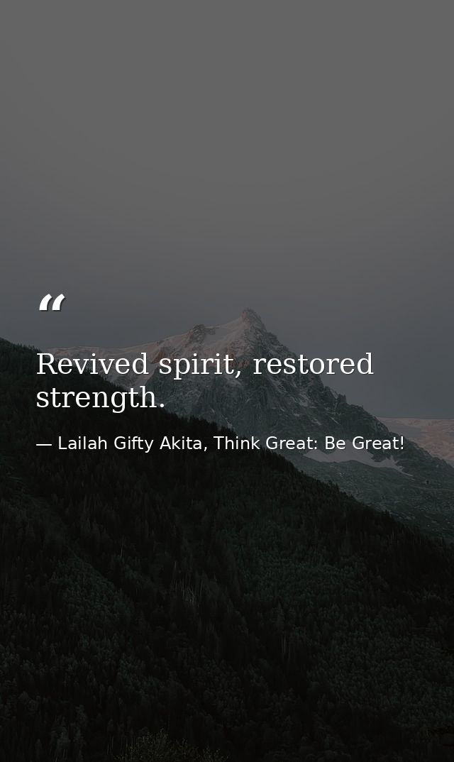 Revived spirit, restored strength. — Lailah Gifty Akita, Think Great: Be Great!
