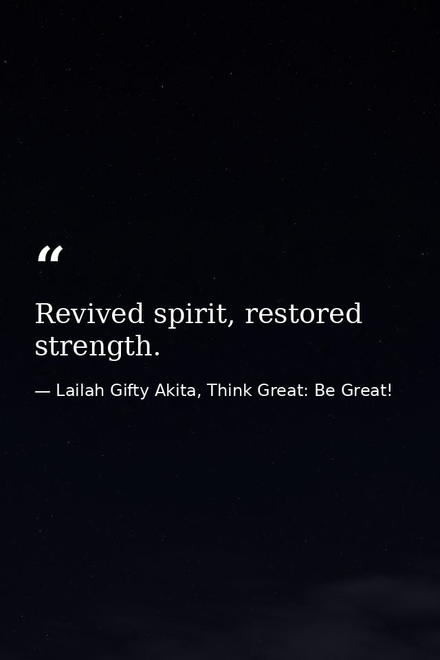 Revived spirit, restored strength. — Lailah Gifty Akita, Think Great: Be Great!