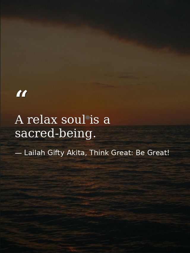 A relax soul is a sacred-being. — Lailah Gifty Akita, Think Great: Be Great!