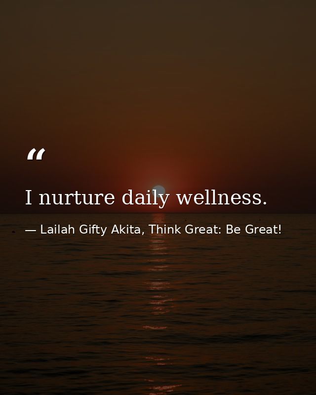 I nurture daily wellness. — Lailah Gifty Akita, Think Great: Be Great!