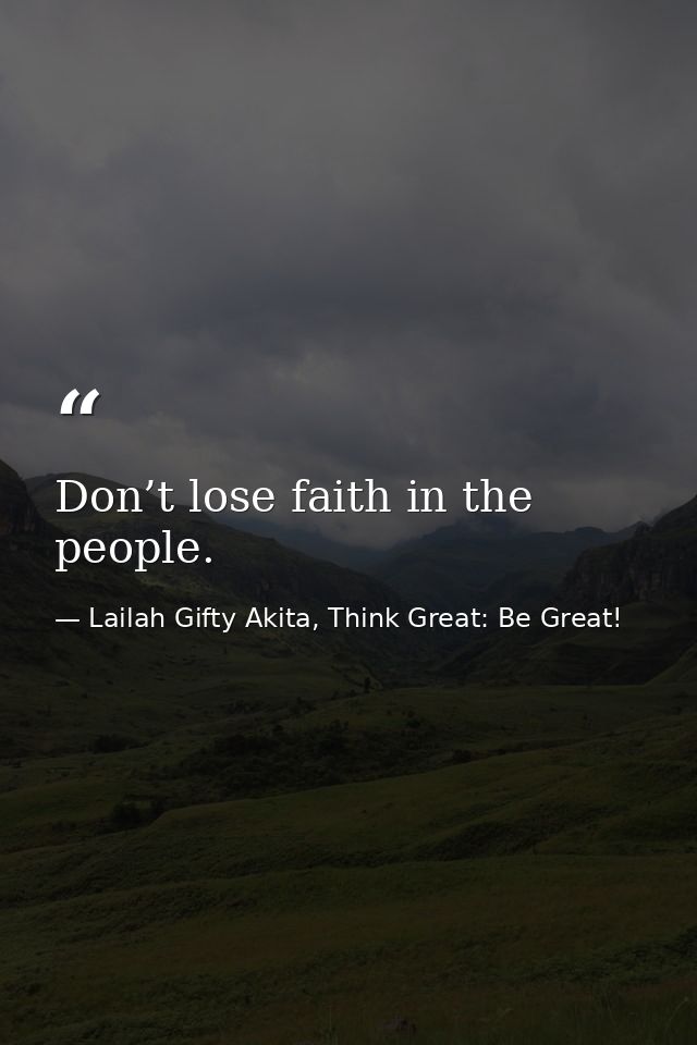 Don’t lose faith in the people. — Lailah Gifty Akita, Think Great: Be Great!