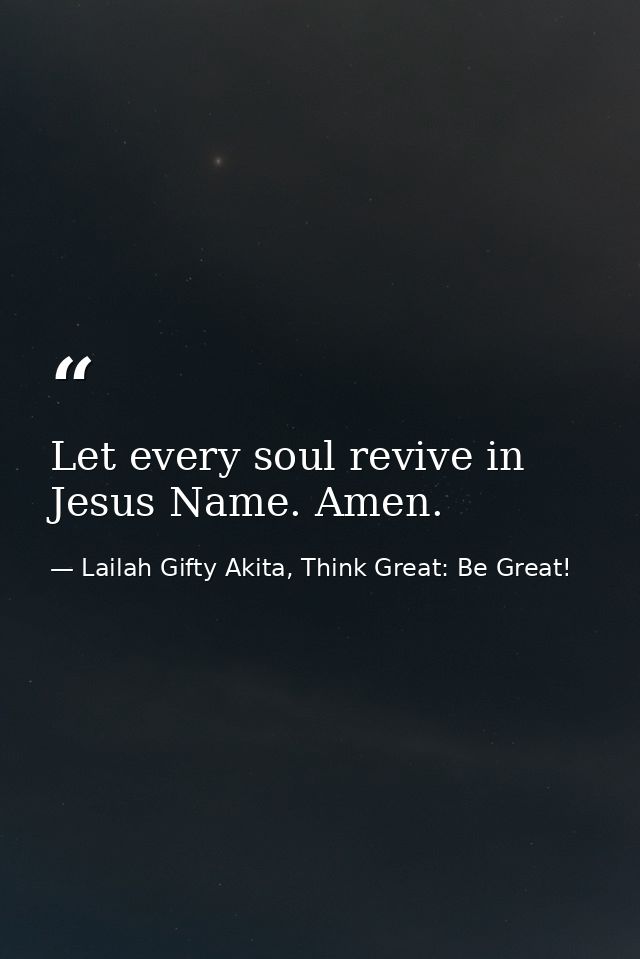 Let every soul revive in Jesus Name. Amen. — Lailah Gifty Akita, Think Great: Be Great!