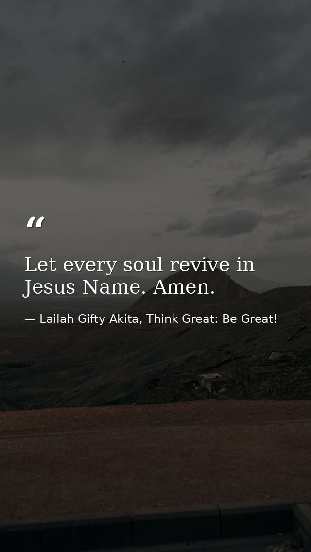 Let every soul revive in Jesus Name. Amen. — Lailah Gifty Akita, Think Great: Be Great!