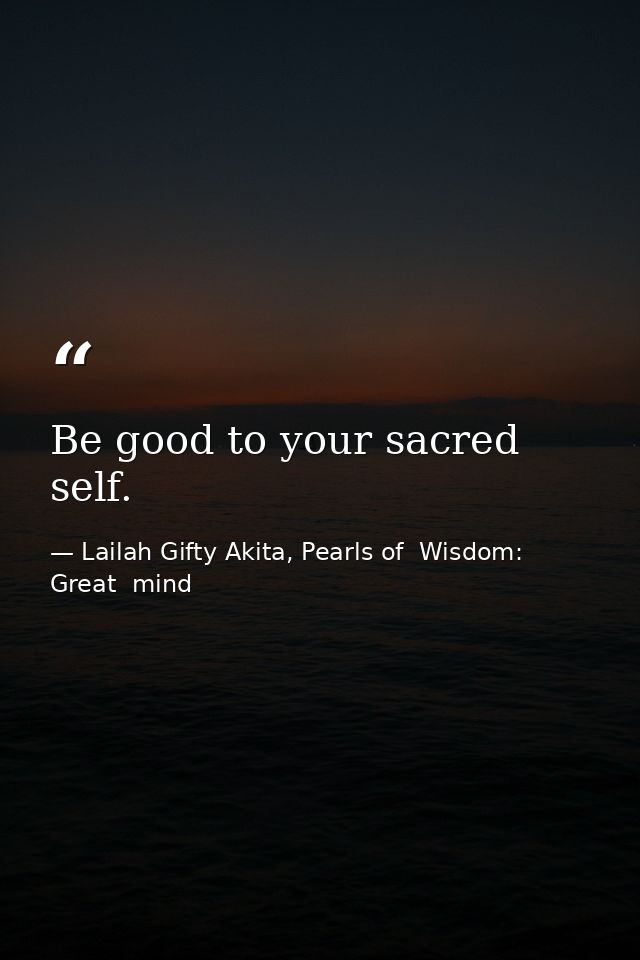 Be good to your sacred self. — Lailah Gifty Akita, Pearls of  Wisdom: Great  mind