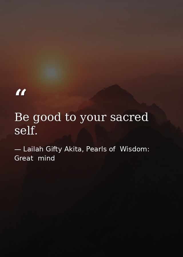 Be good to your sacred self. — Lailah Gifty Akita, Pearls of  Wisdom: Great  mind