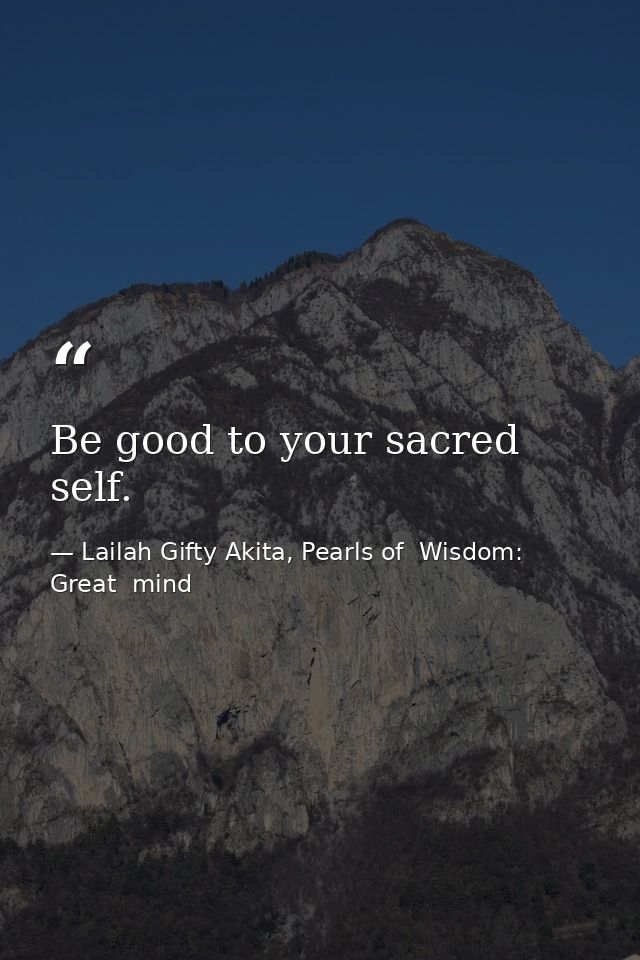 Be good to your sacred self. — Lailah Gifty Akita, Pearls of  Wisdom: Great  mind