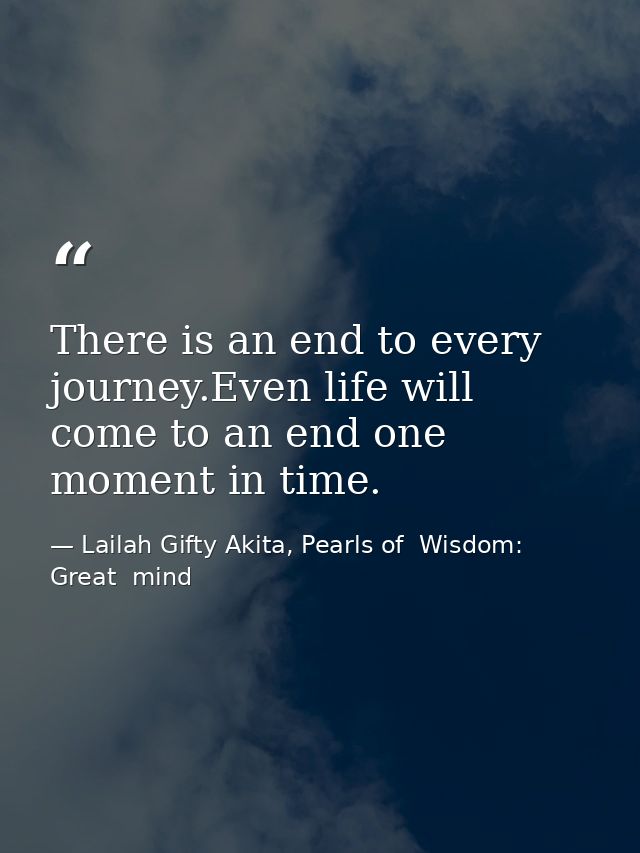 There is an end to every journey.Even life will come to an end one moment in time. — Lailah Gifty Akita, Pearls of  Wisdom: Great  mind