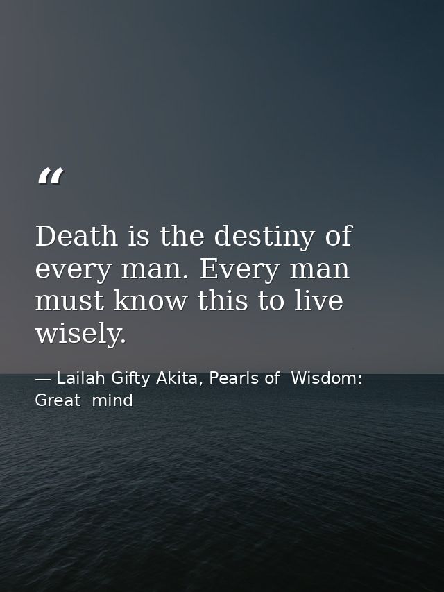 Death is the destiny of every man. Every man must know this to live wisely. — Lailah Gifty Akita, Pearls of  Wisdom: Great  mind