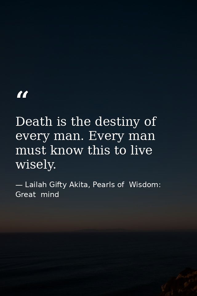 Death is the destiny of every man. Every man must know this to live wisely. — Lailah Gifty Akita, Pearls of  Wisdom: Great  mind
