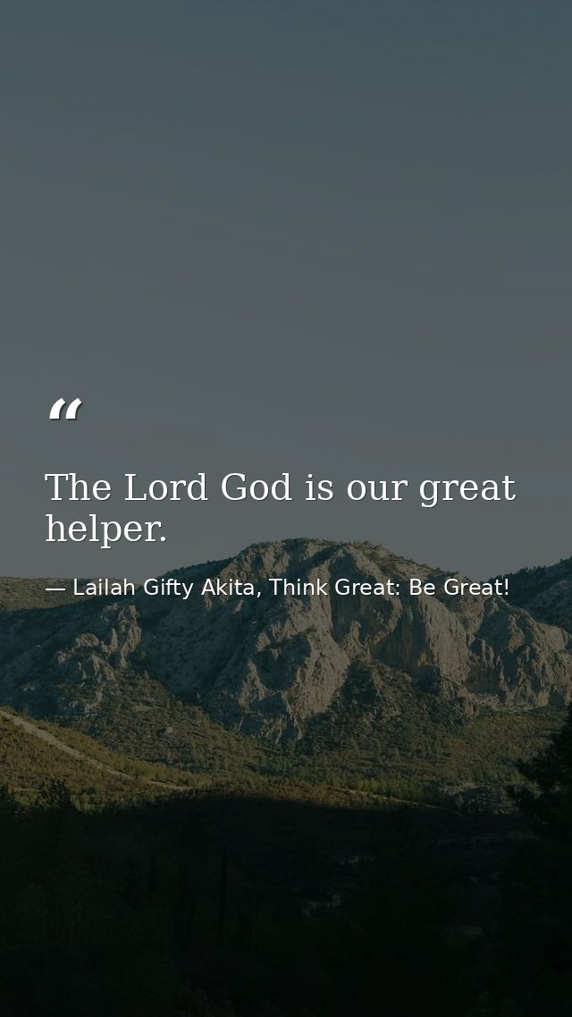 The Lord God is our great helper. — Lailah Gifty Akita, Think Great: Be Great!