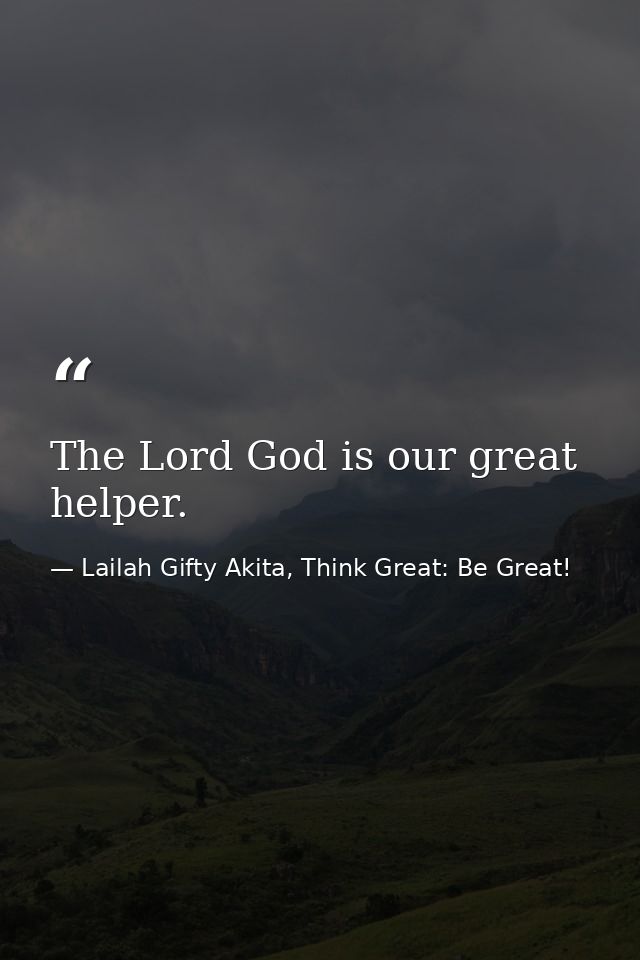 The Lord God is our great helper. — Lailah Gifty Akita, Think Great: Be Great!