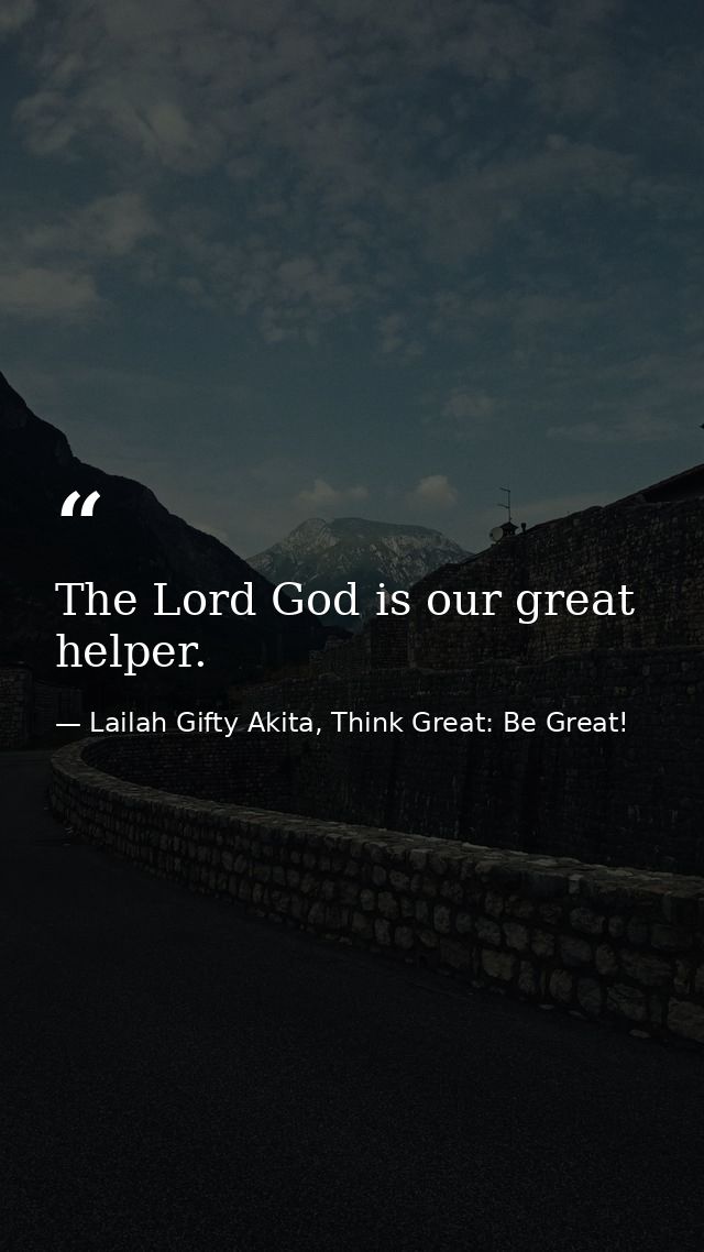 The Lord God is our great helper. — Lailah Gifty Akita, Think Great: Be Great!
