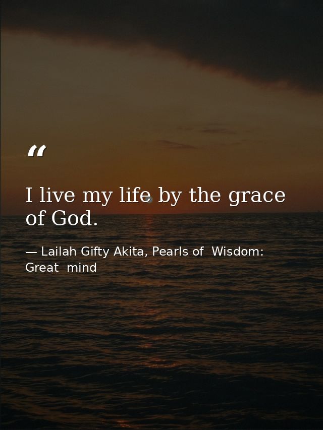 I live my life by the grace of God. — Lailah Gifty Akita, Pearls of  Wisdom: Great  mind