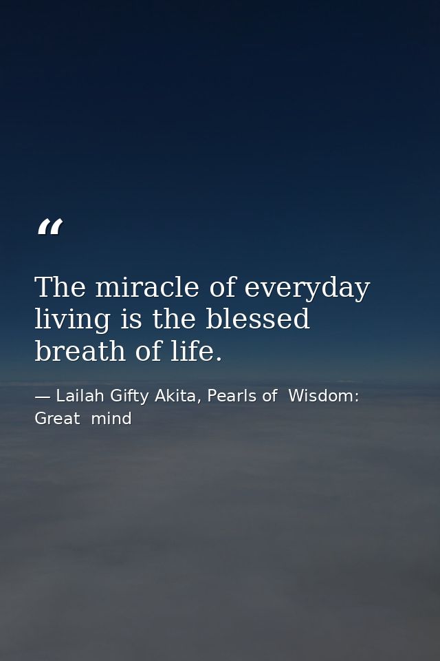 The miracle of everyday living is the blessed breath of life. — Lailah Gifty Akita, Pearls of  Wisdom: Great  mind