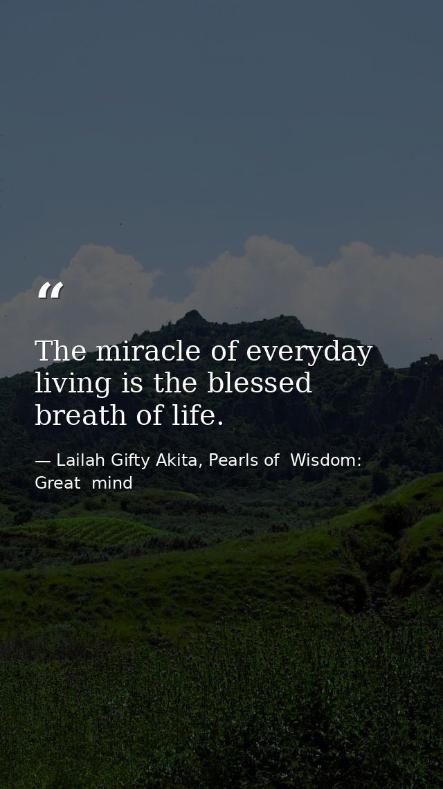 The miracle of everyday living is the blessed breath of life. — Lailah Gifty Akita, Pearls of  Wisdom: Great  mind
