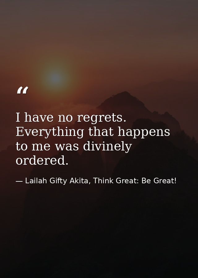 I have no regrets. Everything that happens to me was divinely ordered. — Lailah Gifty Akita, Think Great: Be Great!