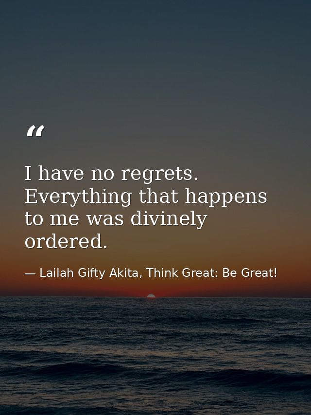 I have no regrets. Everything that happens to me was divinely ordered. — Lailah Gifty Akita, Think Great: Be Great!