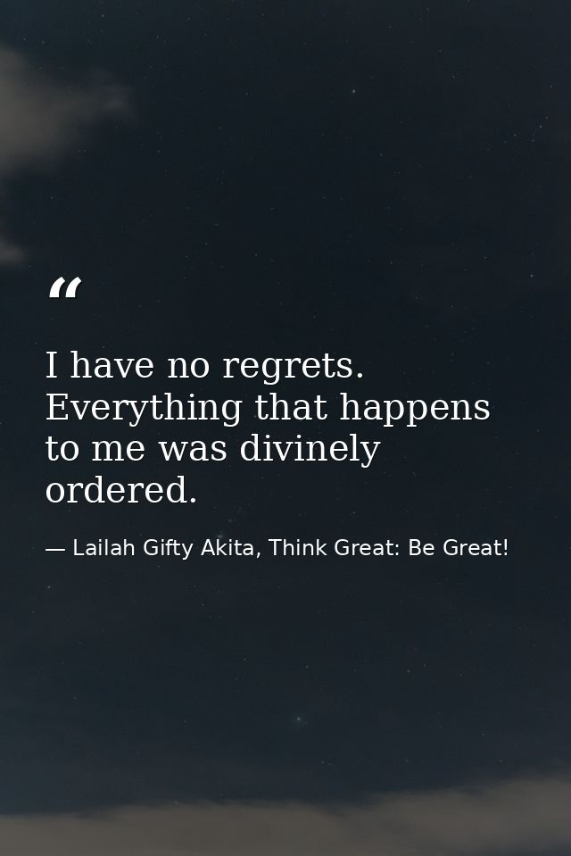 I have no regrets. Everything that happens to me was divinely ordered. — Lailah Gifty Akita, Think Great: Be Great!