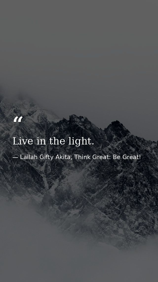 Live in the light. — Lailah Gifty Akita, Think Great: Be Great!