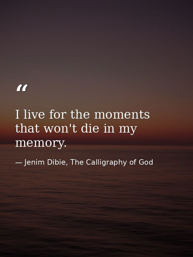 I live for the moments that won't die in my memory. — Jenim Dibie, The Calligraphy of God