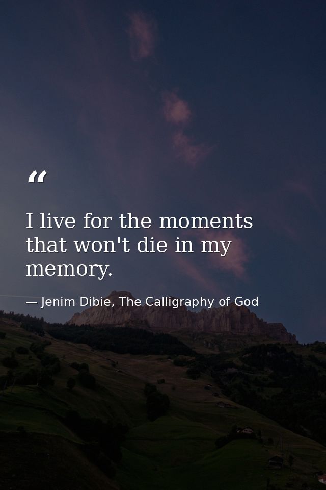 I live for the moments that won't die in my memory. — Jenim Dibie, The Calligraphy of God
