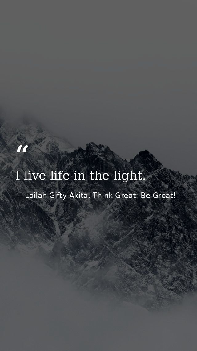 I live life in the light. — Lailah Gifty Akita, Think Great: Be Great!