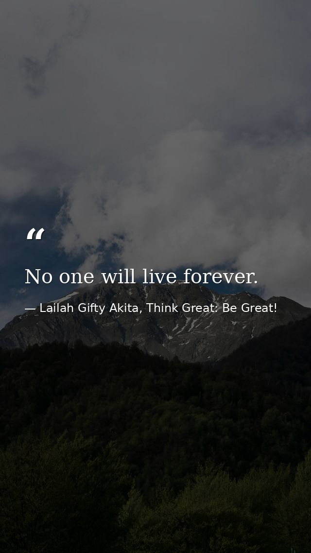 No one will live forever. — Lailah Gifty Akita, Think Great: Be Great!