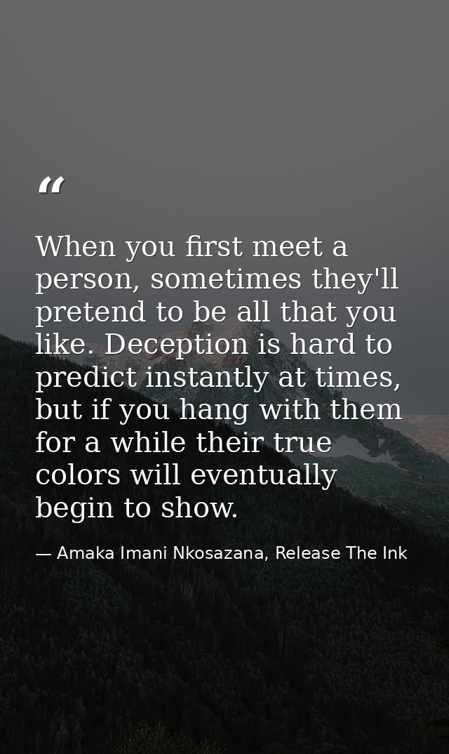 When you first meet a person, sometimes they'll pretend to be all that you like. Deception is hard to predict instantly  — Amaka Imani Nkosazana, Release The Ink