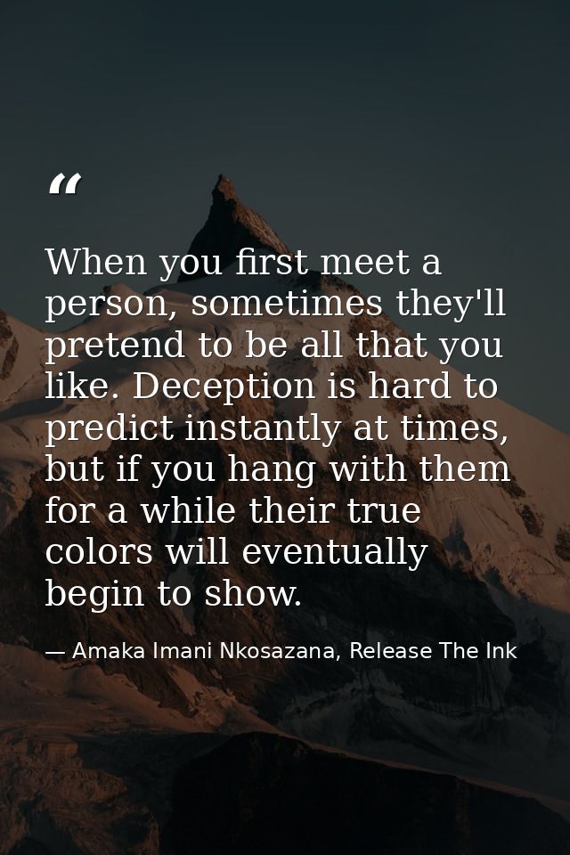 When you first meet a person, sometimes they'll pretend to be all that you like. Deception is hard to predict instantly  — Amaka Imani Nkosazana, Release The Ink