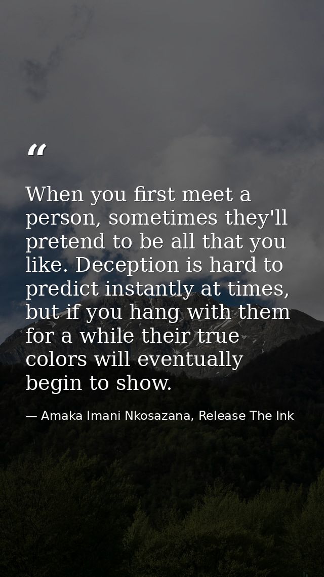When you first meet a person, sometimes they'll pretend to be all that you like. Deception is hard to predict instantly  — Amaka Imani Nkosazana, Release The Ink