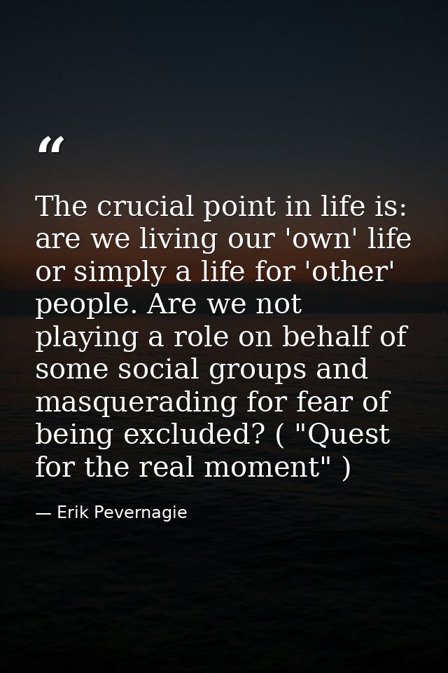 The crucial point in life is: are we living our 'own' life or simply a life for 'other' people. Are we not playing a rol — Erik Pevernagie